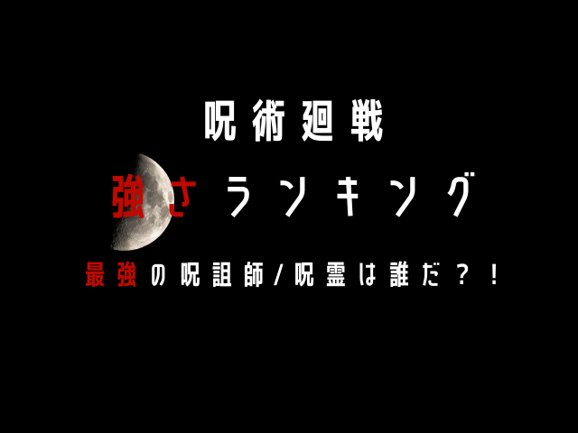 呪術廻戦の呪詛師 呪霊強さランキングtop10 気になるあのキャラは何位 Jw Gigharbor